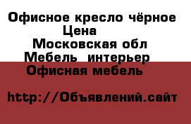 Офисное кресло чёрное  › Цена ­ 700 - Московская обл. Мебель, интерьер » Офисная мебель   
